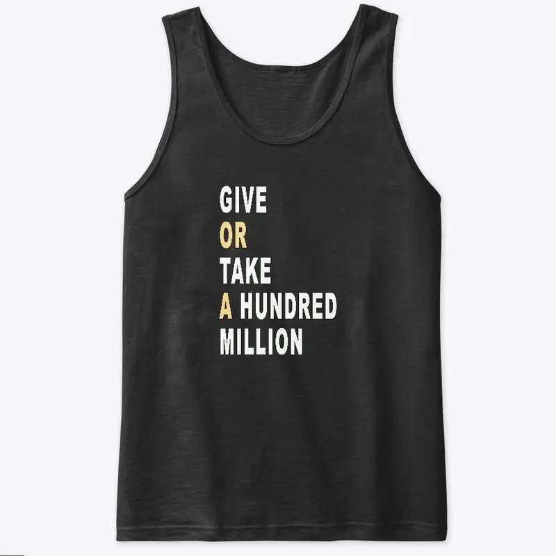 Give Or Take A Hundred Million