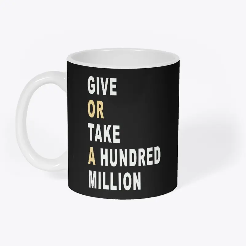 Give Or Take A Hundred Million